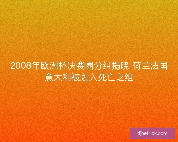 2008年欧洲杯决赛圈分组揭晓 荷兰法国意大利被划入死亡之组