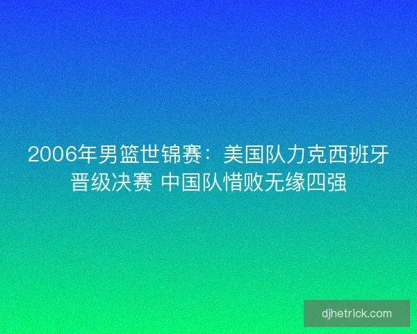 2006年男篮世锦赛：美国队力克西班牙晋级决赛 中国队惜败无缘四强