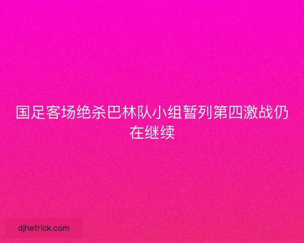 国足客场绝杀巴林队小组暂列第四激战仍在继续