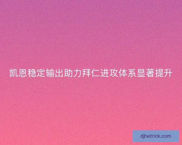 凯恩稳定输出助力拜仁进攻体系显著提升 凯恩稳定输出助力拜仁进攻体系显著提升