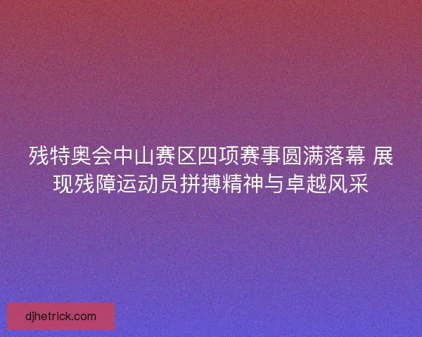 残特奥会中山赛区四项赛事圆满落幕 展现残障运动员拼搏精神与卓越风采 残特奥会中山赛区四项赛事圆满落幕 展现残障运动员拼搏精神与卓越风采