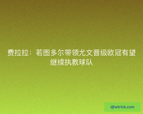 费拉拉:若图多尔带领尤文晋级欧冠有望继续执教球队 费拉拉:若图多尔带领尤文晋级欧冠有望继续执教球队